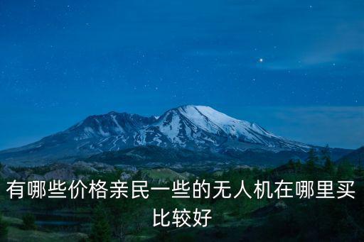 有哪些價(jià)格親民一些的無人機(jī)在哪里買比較好