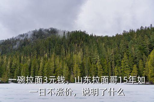 一碗拉面3元錢，山東拉面哥15年如一日不漲價，說明了什么