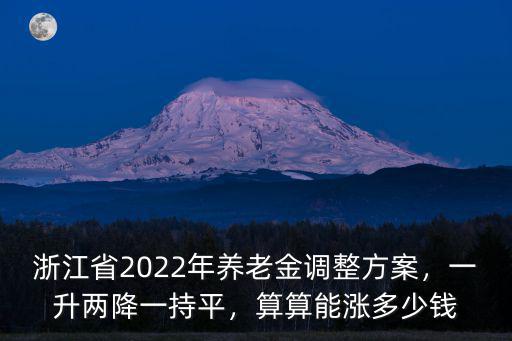 浙江省2022年養(yǎng)老金調(diào)整方案，一升兩降一持平，算算能漲多少錢