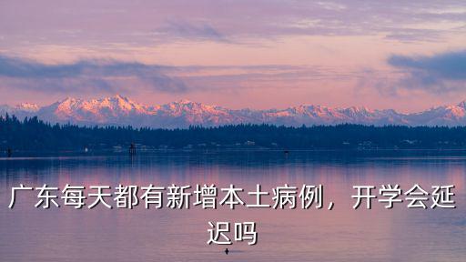 廣東每天都有新增本土病例，開學會延遲嗎