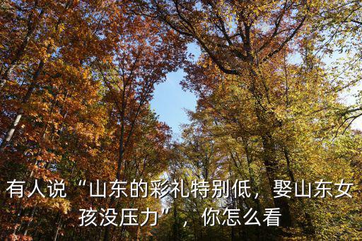 娶個山東女孩要多少彩禮,娶山東女孩沒壓力