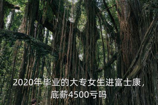 2020年畢業的大專女生進富士康，底薪4500虧嗎