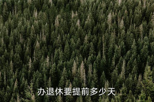 廣州市辦退休要提前多少天6,辦退休要提前多少天