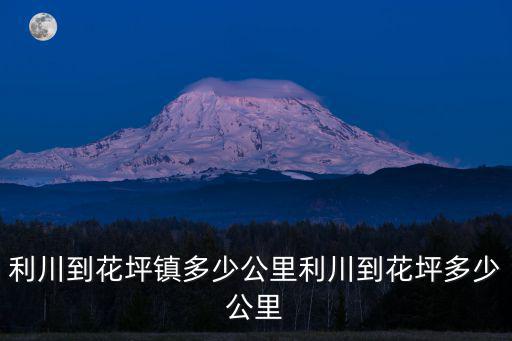 利川到花坪鎮多少公里利川到花坪多少公里