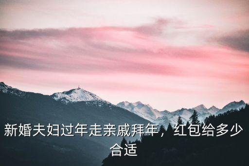 廣東地區給長輩拜年紅包多少,給多少紅包合適