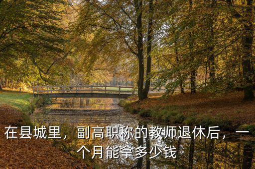 在縣城里，副高職稱的教師退休后，一個月能拿多少錢