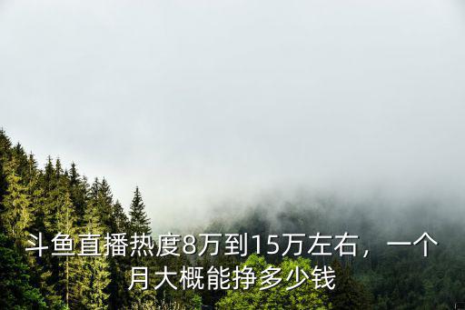 斗魚直播熱度8萬到15萬左右，一個月大概能掙多少錢