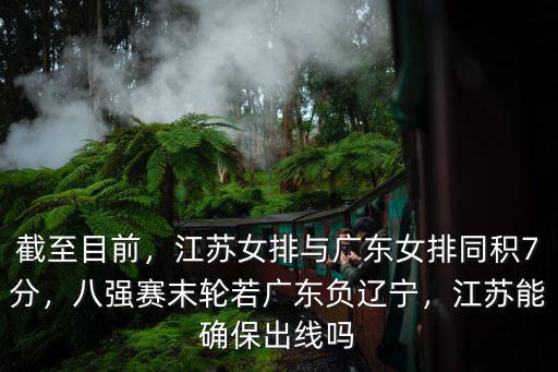 截至目前，江蘇女排與廣東女排同積7分，八強賽末輪若廣東負遼寧，江蘇能確保出線嗎