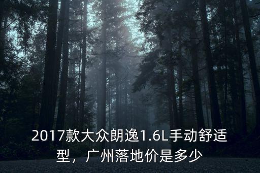 2017款大眾朗逸1.6L手動舒適型，廣州落地價是多少