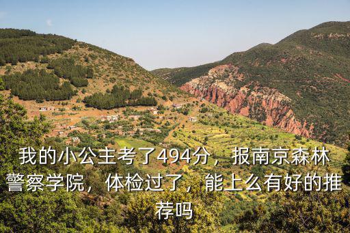 我的小公主考了494分，報(bào)南京森林警察學(xué)院，體檢過了，能上么有好的推薦嗎
