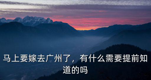 馬上要嫁去廣州了，有什么需要提前知道的嗎