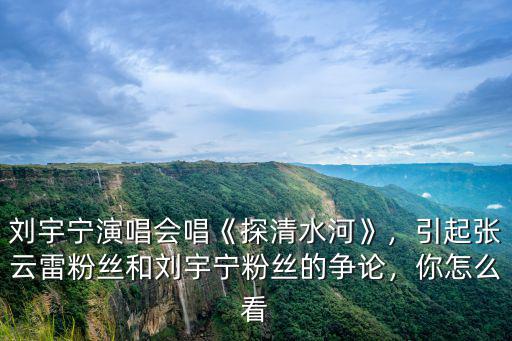 劉宇寧演唱會在廣東哪里,劉宇寧演唱會唱《探清水河》