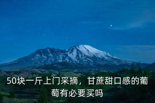 50塊一斤上門(mén)采摘，甘蔗甜口感的葡萄有必要買(mǎi)嗎