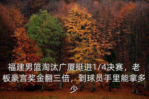 福建男籃淘汰廣廈挺進(jìn)1/4決賽，老板豪言獎(jiǎng)金翻三倍，到球員手里能拿多少