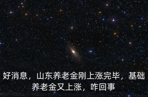 山東的基礎(chǔ)養(yǎng)老金多少,山東養(yǎng)老金剛上漲完畢