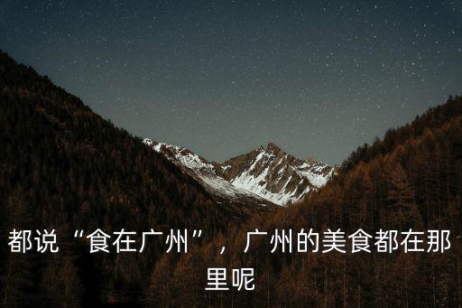 都說“食在廣州”，廣州的美食都在那里呢