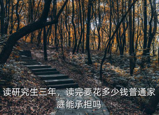 讀研究生三年，讀完要花多少錢普通家庭能承擔嗎