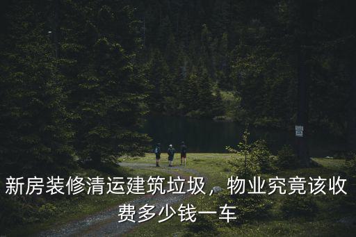 常州市建筑垃圾清運(yùn)費(fèi)多少錢,新房裝修清運(yùn)建筑垃圾