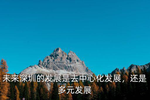 深圳去哪里發展,深圳的發展優勢在哪里