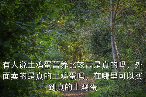 有人說土雞蛋營養(yǎng)比較高是真的嗎，外面賣的是真的土雞蛋嗎，在哪里可以買到真的土雞蛋
