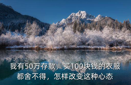 我有50萬存款，買100塊錢的衣服都舍不得，怎樣改變這種心態
