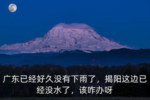 廣東已經好久沒有下雨了，揭陽這邊已經沒水了，該咋辦呀