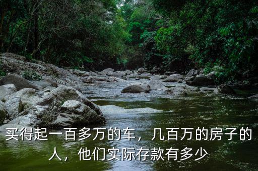買(mǎi)得起一百多萬(wàn)的車，幾百萬(wàn)的房子的人，他們實(shí)際存款有多少