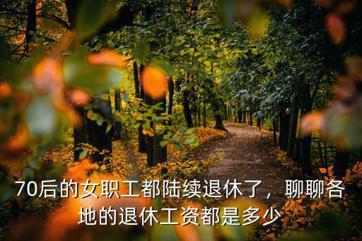 70后的女職工都陸續退休了，聊聊各地的退休工資都是多少