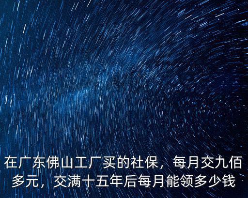 佛山買夠15年社保退休金多少,當前佛山買夠了十五年社保
