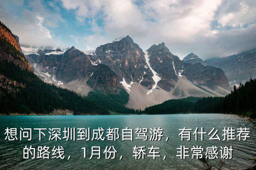 想問下深圳到成都自駕游，有什么推薦的路線，1月份，轎車，非常感謝