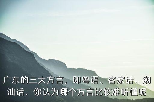 廣東的一二三四怎么說,廣東的三大方言