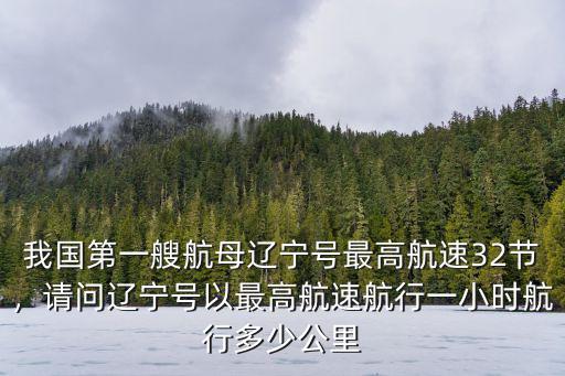 我國第一艘航母遼寧號最高航速32節，請問遼寧號以最高航速航行一小時航行多少公里