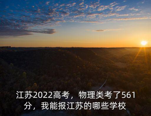 江蘇2022高考，物理類考了561分，我能報江蘇的哪些學校