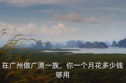在廣州做廣漂一族，你一個月花多少錢夠用