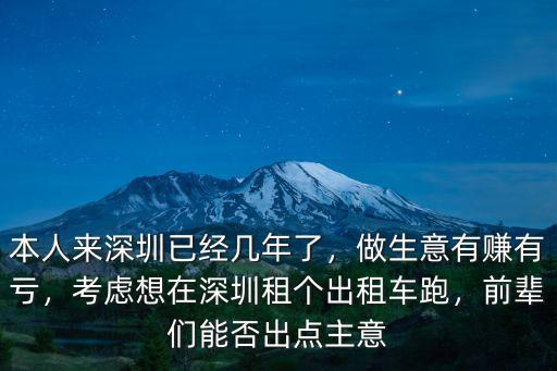 本人來深圳已經幾年了，做生意有賺有虧，考慮想在深圳租個出租車跑，前輩們能否出點主意