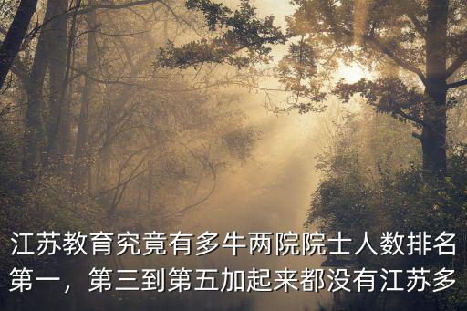 江蘇教育究竟有多牛兩院院士人數(shù)排名第一，第三到第五加起來都沒有江蘇多