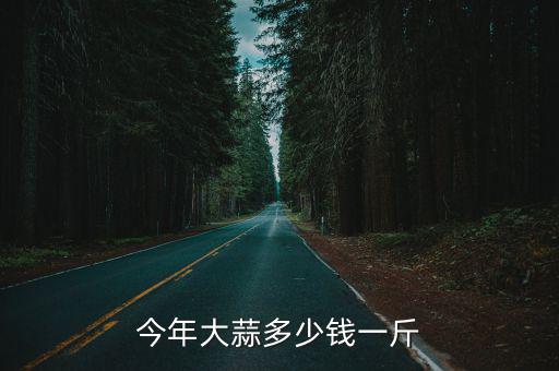 今年大蒜多少錢一斤