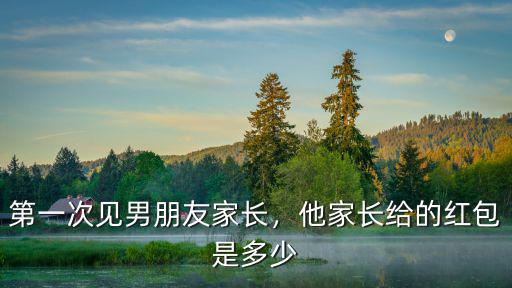廣東見家長給多少紅包嗎,他家長給的紅包是多少