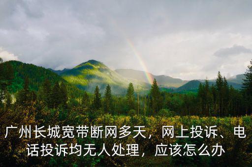 長城寬帶廣東電話多少,廣州長城寬帶斷網多天