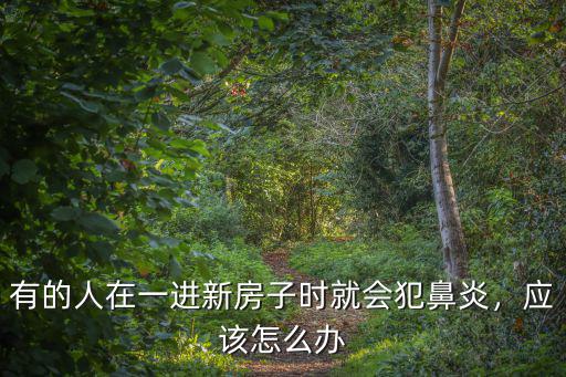 有的人在一進新房子時就會犯鼻炎，應該怎么辦