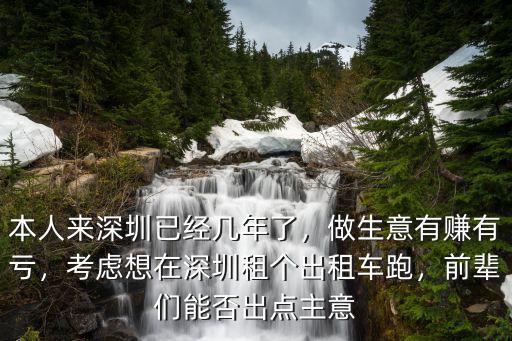 本人來深圳已經幾年了，做生意有賺有虧，考慮想在深圳租個出租車跑，前輩們能否出點主意
