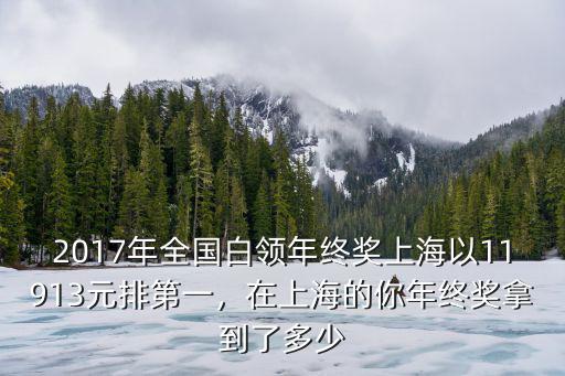 2017年全國白領年終獎上海以11913元排第一，在上海的你年終獎拿到了多少