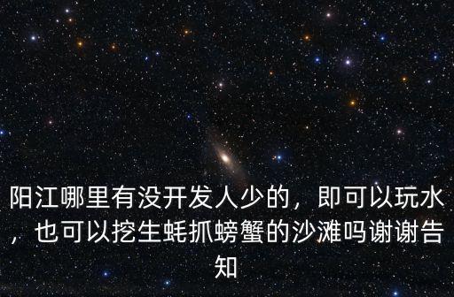 陽江哪里有沒開發(fā)人少的，即可以玩水，也可以挖生蠔抓螃蟹的沙灘嗎謝謝告知