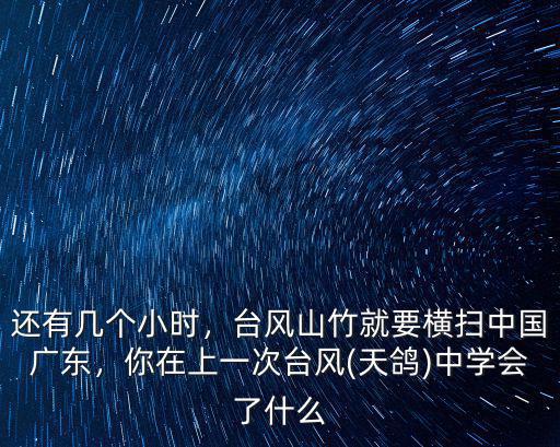 還有幾個(gè)小時(shí)，臺(tái)風(fēng)山竹就要橫掃中國廣東，你在上一次臺(tái)風(fēng)(天鴿)中學(xué)會(huì)了什么