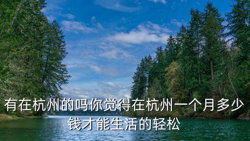 有在杭州的嗎你覺得在杭州一個月多少錢才能生活的輕松