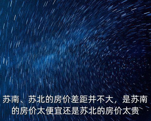 蘇南、蘇北的房價差距并不大，是蘇南的房價太便宜還是蘇北的房價太貴