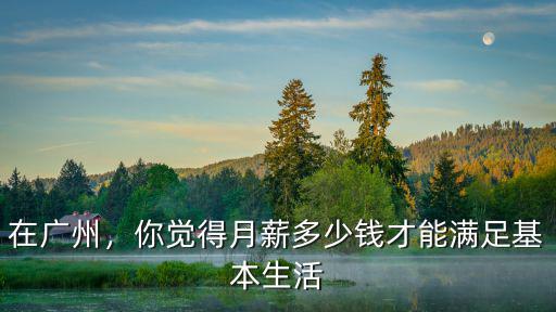 在廣州，你覺得月薪多少錢才能滿足基本生活