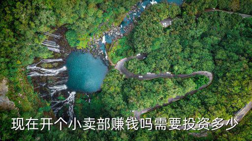 現在開個小賣部賺錢嗎需要投資多少