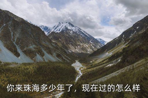 你來珠海多少年了，現(xiàn)在過的怎么樣