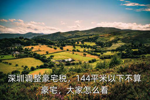 深圳調整豪宅稅，144平米以下不算豪宅，大家怎么看